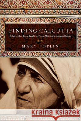 Finding Calcutta: What Mother Teresa Taught Me about Meaningful Work and Service Poplin, Mary 9780830834723 IVP Books