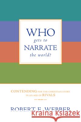 Who Gets to Narrate the World?: Contending for the Christian Story in an Age of Rivals Robert E. Webber 9780830834815 IVP Books