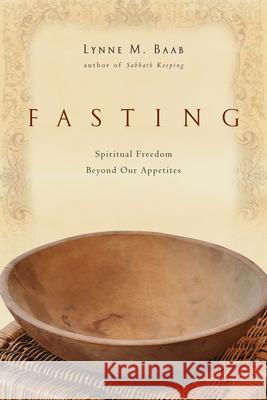 Fasting: Spiritual Freedom Beyond Our Appetites Lynne M. Baab 9780830835010 IVP Books