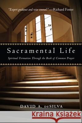 Sacramental Life: Spiritual Formation Through the Book of Common Prayer David A. Desilva 9780830835188