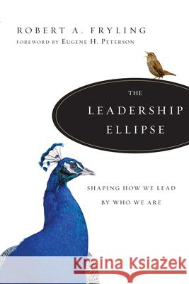 The Leadership Ellipse: Shaping How We Lead by Who We Are Robert Fryling Eugene H. Peterson 9780830835386