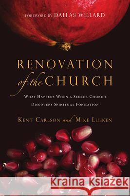 Renovation of the Church: What Happens When a Seeker Church Discovers Spiritual Formation Kent Carlson Mike Lueken 9780830835461