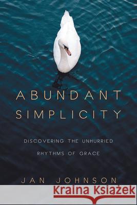 Abundant Simplicity – Discovering the Unhurried Rhythms of Grace Jan Johnson 9780830835478 InterVarsity Press