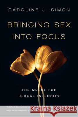 Bringing Sex Into Focus: The Quest for Sexual Integrity Caroline J. Simon 9780830836376 IVP Books