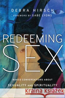 Redeeming Sex: Naked Conversations about Sexuality and Spirituality Debra Hirsch Gabe Lyons 9780830836390 IVP Books