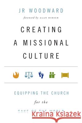 Creating a Missional Culture: Equipping the Church for the Sake of the World Jr. Woodward 9780830836536 IVP Books