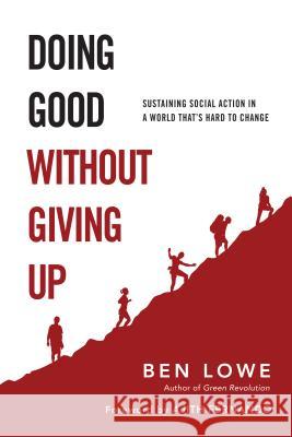 Doing Good Without Giving Up: Sustaining Social Action in a World That's Hard to Change Ben Lowe Ajith Fernando 9780830836796