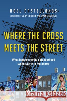 Where the Cross Meets the Street: What Happens to the Neighborhood When God Is at the Center Noel Castellanos 9780830836918 IVP Books