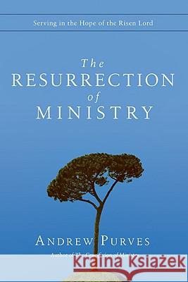 The Resurrection of Ministry: Serving in the Hope of the Risen Lord Andrew Purves 9780830837410