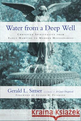 Water from a Deep Well – Christian Spirituality from Early Martyrs to Modern Missionaries Eugene H. Peterson 9780830837458