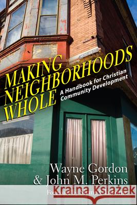 Making Neighborhoods Whole: A Handbook for Christian Community Development Wayne Gordon John M. Perkins 9780830837564
