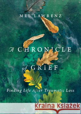 A Chronicle of Grief – Finding Life After Traumatic Loss Mel Lawrenz 9780830837601 InterVarsity Press