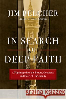 In Search of Deep Faith: A Pilgrimage Into the Beauty, Goodness and Heart of Christianity Jim Belcher 9780830837748 IVP Books