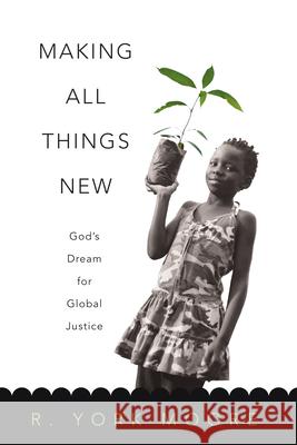 Making All Things New: God's Dream for Global Justice R. York Moore 9780830837793 IVP Books