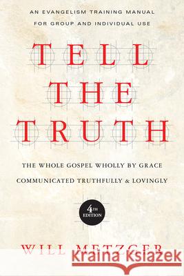 Tell the Truth – The Whole Gospel Wholly by Grace Communicated Truthfully Lovingly Will Metzger 9780830837830