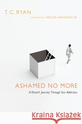 Ashamed No More: A Pastor's Journey Through Sex Addiction T. C. Ryan Walter Wangeri 9780830837939 IVP Books