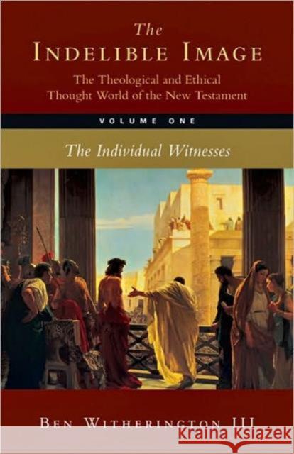 The Indelible Image: The Theological and Ethical Thought World of the New Testament: Volume 1: The Individual Witness Ben Witheringto 9780830838615 IVP Academic