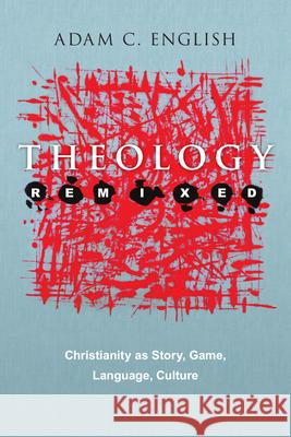 Theology Remixed: Christianity as Story, Game, Language, Culture Adam C. English 9780830838745
