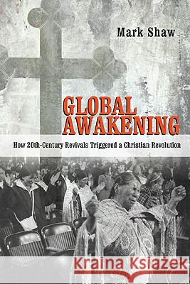 Global Awakening: How 20th-Century Revivals Triggered a Christian Revolution Mark Shaw 9780830838776