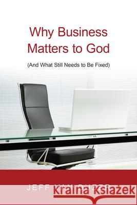 Why Business Matters to God – (And What Still Needs to Be Fixed) Jeff Van Duzer 9780830838882 InterVarsity Press