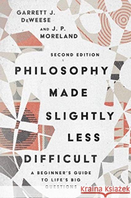 Philosophy Made Slightly Less Difficult – A Beginner`s Guide to Life`s Big Questions Garrett J. Deweese, J. P. Moreland 9780830839148 IVP Academic