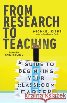 From Research to Teaching – A Guide to Beginning Your Classroom Career Michael Kibbe, Gary M. Burge 9780830839186