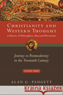 Christianity and Western Thought, Volume 3: Journey to Postmodernity in the Twentieth Century Alan G. Padgett Steve Wilkens 9780830839537 IVP Academic