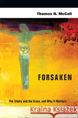 Forsaken – The Trinity and the Cross, and Why It Matters Thomas H. Mccall 9780830839582
