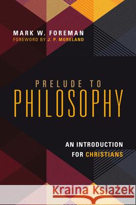Prelude to Philosophy: An Introduction for Christians Mark W. Foreman 9780830839605