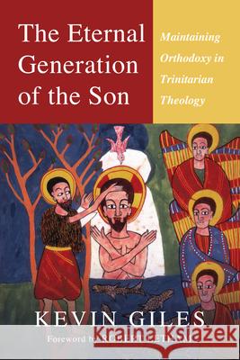 The Eternal Generation of the Son: Maintaining Orthodoxy in Trinitarian Theology Kevin N. Giles 9780830839650