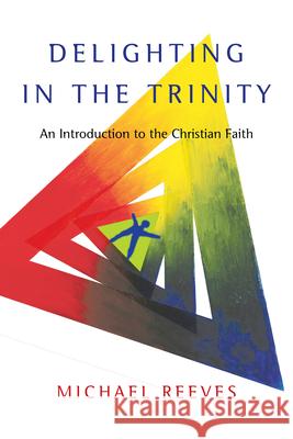 Delighting in the Trinity: An Introduction to the Christian Faith Michael Reeves 9780830839834 0