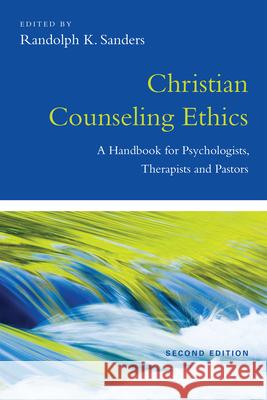 Christian Counseling Ethics – A Handbook for Psychologists, Therapists and Pastors Randolph K. Sanders 9780830839940 InterVarsity Press