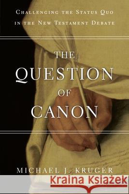 The Question of Canon: Challenging the Status Quo in the New Testament Debate Michael J. Kruger 9780830840311