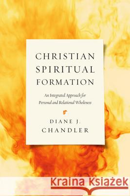 Christian Spiritual Formation: An Integrated Approach for Personal and Relational Wholeness Diane J. Chandler 9780830840427 IVP Academic