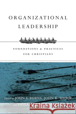 Organizational Leadership – Foundations and Practices for Christians Jack Burns, John R. Shoup, Donald C. Simmons Jr. 9780830840502