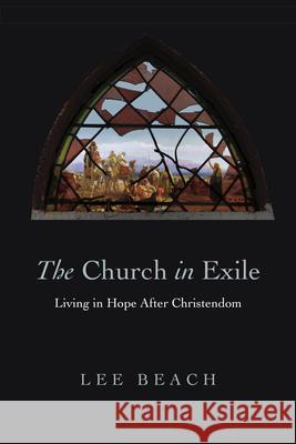 The Church in Exile: Living in Hope After Christendom Lee J. Beach 9780830840663 IVP Academic