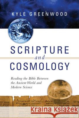 Scripture and Cosmology: Reading the Bible Between the Ancient World and Modern Science Kyle Greenwood 9780830840786 IVP Academic