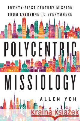 Polycentric Missiology – 21st–Century Mission from Everyone to Everywhere Allen Yeh 9780830840922 InterVarsity Press