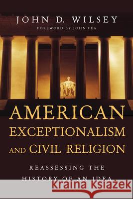 American Exceptionalism and Civil Religion – Reassessing the History of an Idea John D. Wilsey, John Fea 9780830840946 InterVarsity Press