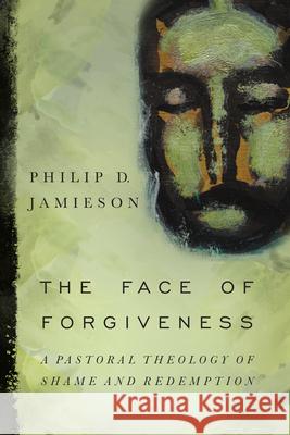 Face of Forgiveness: A Pastoral Theology of Shame and Redemption Jamieson, Philip D. 9780830840991 IVP Academic