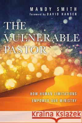 The Vulnerable Pastor: How Human Limitations Empower Our Ministry Mandy Smith David Hansen 9780830841233 IVP Books