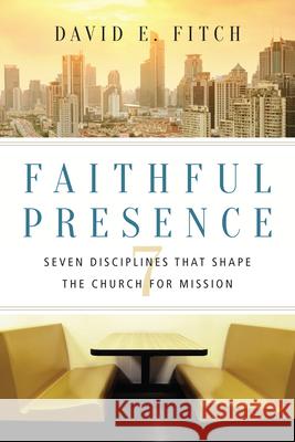Faithful Presence – Seven Disciplines That Shape the Church for Mission David E. Fitch 9780830841271