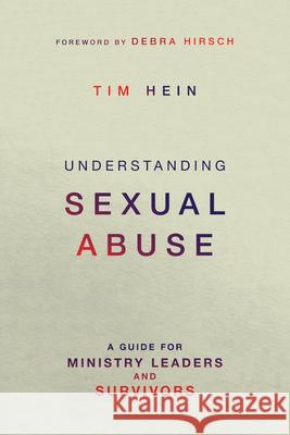 Understanding Sexual Abuse: A Guide for Ministry Leaders and Survivors Tim Hein Debra Hirsch 9780830841356