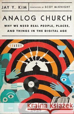Analog Church: Why We Need Real People, Places, and Things in the Digital Age Jay Y. Kim Scot McKnight 9780830841585 IVP
