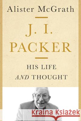 J. I. Packer: His Life and Thought Alister McGrath 9780830841776