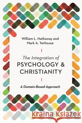 The Integration of Psychology and Christianity: A Domain-Based Approach William L. Hathaway Mark A. Yarhouse 9780830841837