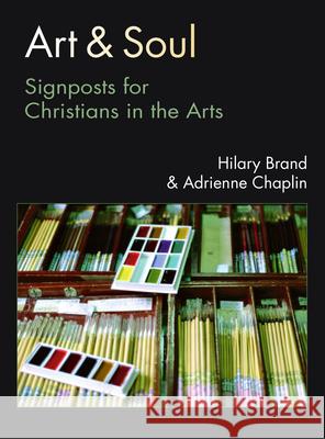 Art & Soul: Signposts for Christians in the Arts Hilary Brand Adrienne Chaplin 9780830841912