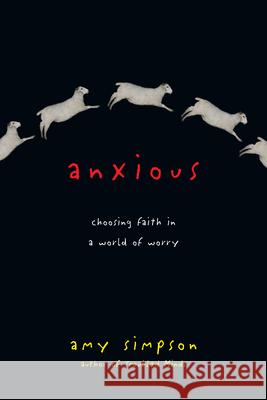 Anxious – Choosing Faith in a World of Worry Amy Simpson 9780830843145 InterVarsity Press