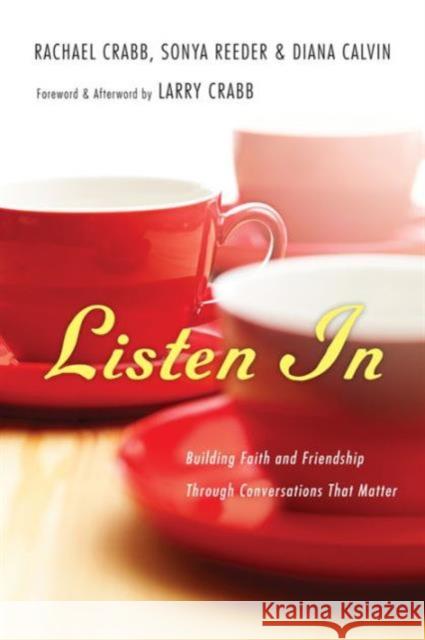 Listen In – Building Faith and Friendship Through Conversations That Matter Rachael Crabb, Sonya Reeder, Diana Calvin, Larry Crabb 9780830843169