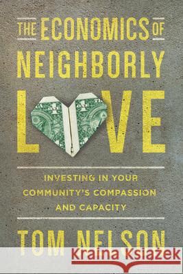 The Economics of Neighborly Love: Investing in Your Community's Compassion and Capacity Tom Nelson 9780830843923 IVP Books